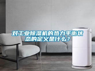 企業新聞對工業除濕機的熱力平衡狀態的定義是什么？