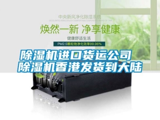 行業(yè)新聞除濕機(jī)進(jìn)口貨運(yùn)公司 除濕機(jī)香港發(fā)貨到大陸