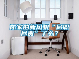 行業(yè)新聞你家的新風(fēng)機(jī)“盡職盡責(zé)”了么？