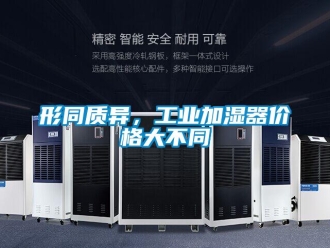 知識百科形同質異，工業(yè)加濕器價格大不同