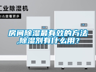 企業新聞房間除濕最有效的方法,除濕劑有什么用？