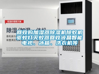 行業新聞回收購加濕器除濕機除蟻機驅蚊燈滅蚊器回收液晶智能電視、冰箱、洗衣機等