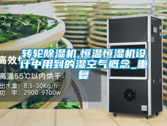 常見問題轉輪除濕機,恒溫恒濕機設計中用到的濕空氣概念_重復