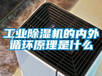 常見問題工業除濕機的內外循環原理是什么