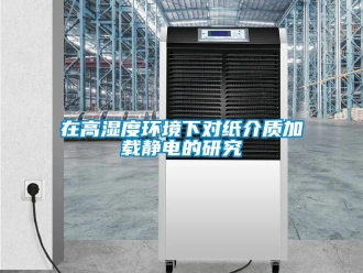 知識百科在高濕度環境下對紙介質加載靜電的研究
