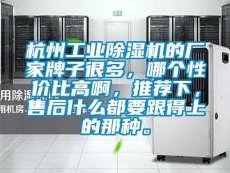 企業新聞杭州工業除濕機的廠家牌子很多，哪個性價比高啊，推薦下，售后什么都要跟得上的那種。