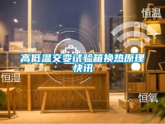 常見問題高低溫交變試驗箱換熱原理快訊