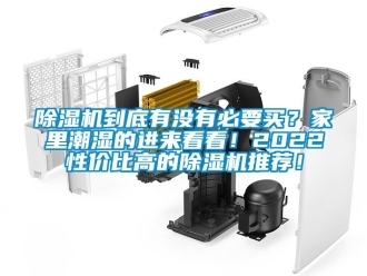 企業新聞除濕機到底有沒有必要買？家里潮濕的進來看看！2022性價比高的除濕機推薦！