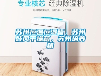 知識百科蘇州恒溫恒濕箱，蘇州鼓風干燥箱，蘇州培養箱