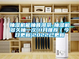 企業(yè)新聞抽濕機(jī)能抽普洱茶-抽濕機(jī)多久抽一次(11月推薦／今日更新)2022已更新