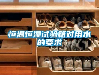 知識百科恒溫恒濕試驗箱對用水的要求