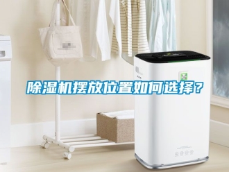 企業(yè)新聞除濕機(jī)擺放位置如何選擇？