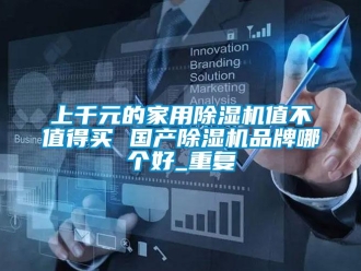 企業(yè)新聞上千元的家用除濕機(jī)值不值得買 國產(chǎn)除濕機(jī)品牌哪個好_重復(fù)