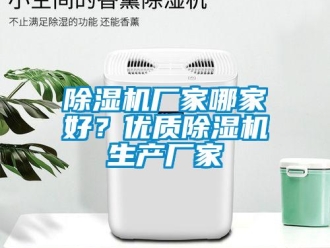 企業(yè)新聞除濕機(jī)廠家哪家好？?jī)?yōu)質(zhì)除濕機(jī)生產(chǎn)廠家