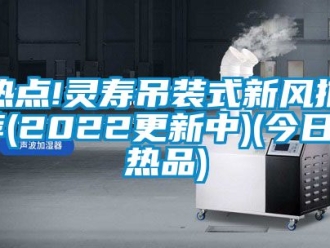 企業(yè)新聞熱點(diǎn)!靈壽吊裝式新風(fēng)推薦(2022更新中)(今日／熱品)
