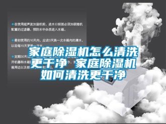 行業(yè)新聞家庭除濕機怎么清洗更干凈 家庭除濕機如何清洗更干凈