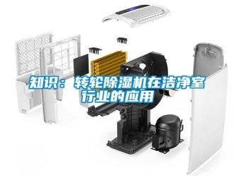 知識百科知識：轉(zhuǎn)輪除濕機在潔凈室行業(yè)的應(yīng)用