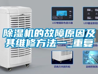 企業(yè)新聞除濕機(jī)的故障原因及其維修方法一_重復(fù)
