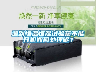 知識百科遇到恒溫恒濕試驗箱不能開機如何處理呢？