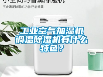 常見問題工業空氣加濕機調溫除濕機有什么特色？