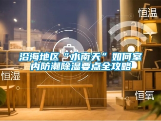常見問題沿海地區“水南天”如何室內防潮除濕要點全攻略