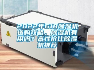 企業(yè)新聞2022年618除濕機選購攻略，除濕機有用嗎？高性價比除濕機推薦