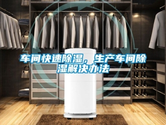 企業(yè)新聞車(chē)間快速除濕，生產(chǎn)車(chē)間除濕解決辦法