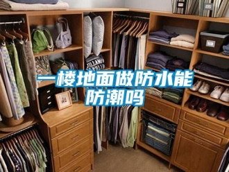 常見問題一樓地面做防水能防潮嗎