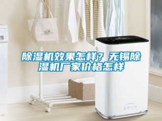 企業(yè)新聞除濕機(jī)效果怎樣？無(wú)錫除濕機(jī)廠家價(jià)格怎樣