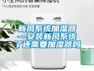 企業新聞新風系統加濕器—安裝新風系統了還需要加濕器嗎