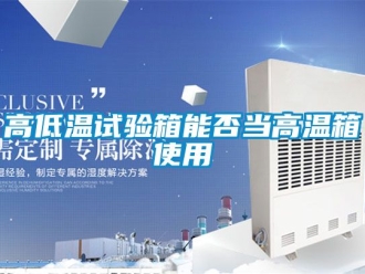 常見(jiàn)問(wèn)題高低溫試驗(yàn)箱能否當(dāng)高溫箱使用