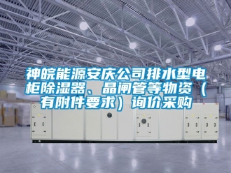 行業(yè)新聞神皖能源安慶公司排水型電柜除濕器、晶閘管等物資（有附件要求）詢價采購