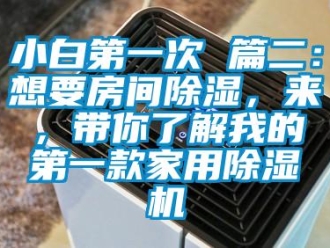 常見問題小白第一次 篇二：想要房間除濕，來，帶你了解我的第一款家用除濕機