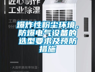 企業(yè)新聞爆炸性粉塵環(huán)境，防爆電氣設(shè)備的選型要求及預(yù)防措施