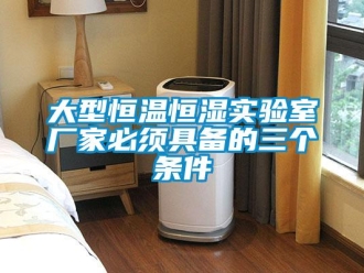 知識百科大型恒溫恒濕實驗室廠家必須具備的三個條件