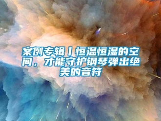 常見問題案例專輯丨恒溫恒濕的空間，才能守護鋼琴彈出絕美的音符