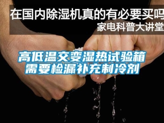 常見問題高低溫交變濕熱試驗箱需要檢漏補充制冷劑