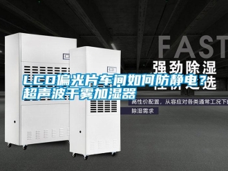 常見問題LCD偏光片車間如何防靜電？超聲波干霧加濕器