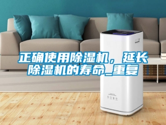 行業(yè)新聞?wù)_使用除濕機(jī)，延長除濕機(jī)的壽命_重復(fù)