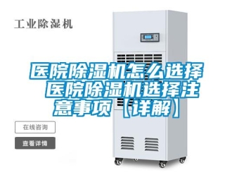 行業新聞醫院除濕機怎么選擇 醫院除濕機選擇注意事項【詳解】
