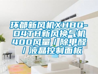 企業(yè)新聞環(huán)都新風機XHBQ-D4TH新風換氣機400風量／除甲醛／液晶控制面板