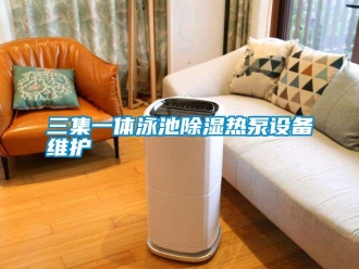 行業(yè)新聞三集一體泳池除濕熱泵設(shè)備維護(hù)