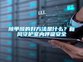 常見問題除甲醛的好方法是什么？新風守護室內呼吸安全