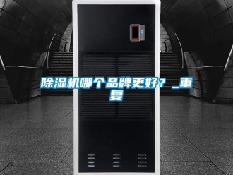 企業(yè)新聞除濕機(jī)哪個(gè)品牌更好？_重復(fù)
