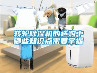 知識百科轉輪除濕機的選購中哪些知識點需要掌握