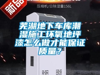 企業(yè)新聞蕪湖地下車庫潮濕施工環(huán)氧地坪漆怎么做才能保證質(zhì)量？