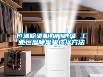 常見問題恒溫除濕機如何選擇 工業恒溫除濕機選擇方法