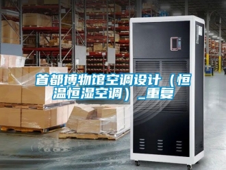 知識(shí)百科首都博物館空調(diào)設(shè)計(jì)（恒溫恒濕空調(diào)）_重復(fù)