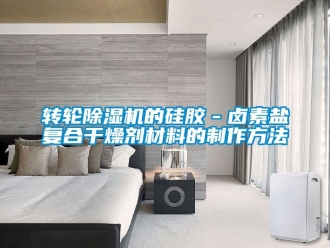 常見問題轉(zhuǎn)輪除濕機(jī)的硅膠－鹵素鹽復(fù)合干燥劑材料的制作方法