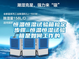 知識百科恒溫恒濕試驗箱檢定步驟 恒溫恒濕試驗箱是如何工作的